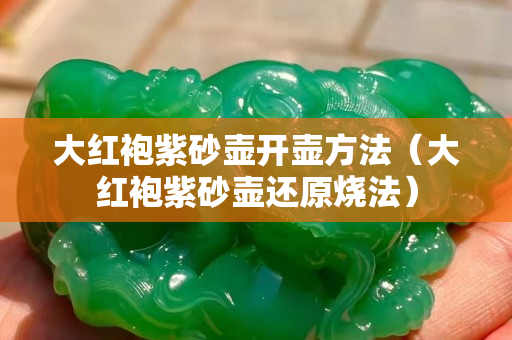 大紅袍紫砂壺開壺方法（大紅袍紫砂壺還原燒法）