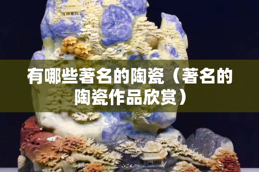 有哪些著名的陶瓷（著名的陶瓷作品欣賞）