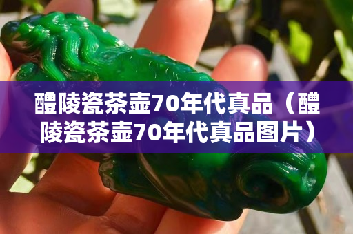 醴陵瓷茶壺70年代真品（醴陵瓷茶壺70年代真品圖片）