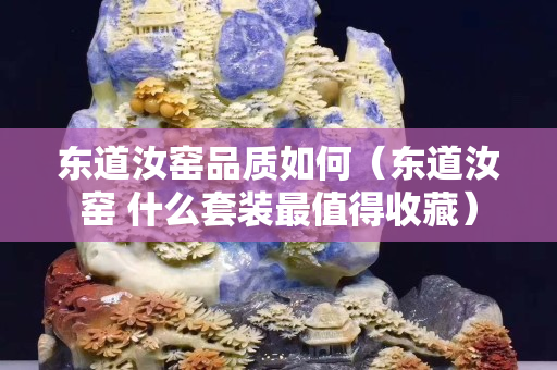 東道汝窯品質如何（東道汝窯 什么套裝最值得收藏）