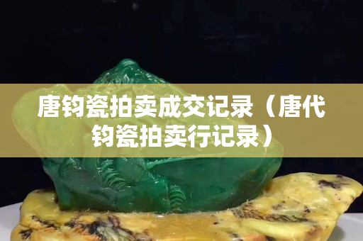 唐鈞瓷拍賣成交記錄（唐代鈞瓷拍賣行記錄）