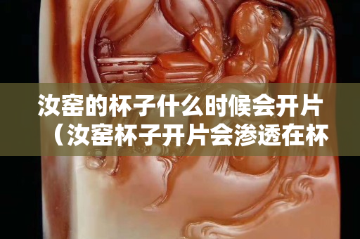 汝窯的杯子什么時(shí)候會(huì)開片（汝窯杯子開片會(huì)滲透在杯子外面嗎）