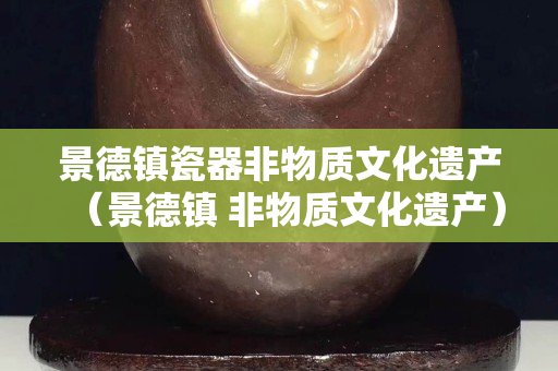 景德鎮瓷器非物質文化遺產（景德鎮 非物質文化遺產）