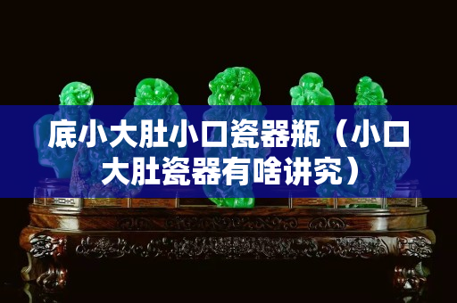 底小大肚小口瓷器瓶（小口大肚瓷器有啥講究）