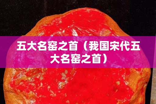 五大名窯之首（我國宋代五大名窯之首）