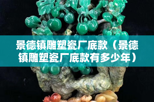 景德鎮雕塑瓷廠底款（景德鎮雕塑瓷廠底款有多少年）