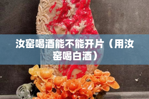 汝窯喝酒能不能開片（用汝窯喝白酒）