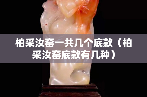 柏采汝窯一共幾個底款（柏采汝窯底款有幾種）