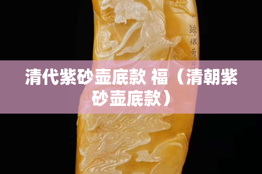 清代紫砂壺底款 福（清朝紫砂壺底款）