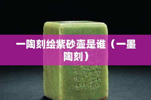 一陶刻繪紫砂壺是誰（一墨陶刻）