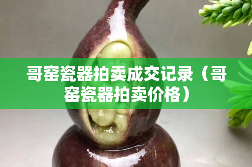 哥窯瓷器拍賣成交記錄（哥窯瓷器拍賣價格）