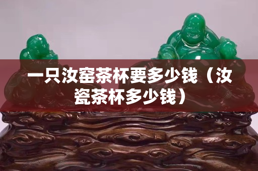 一只汝窯茶杯要多少錢（汝瓷茶杯多少錢）