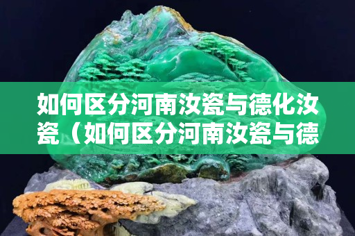 如何區分河南汝瓷與德化汝瓷（如何區分河南汝瓷與德化汝瓷）