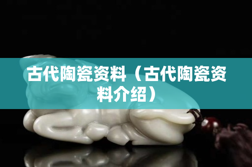 古代陶瓷資料（古代陶瓷資料介紹）