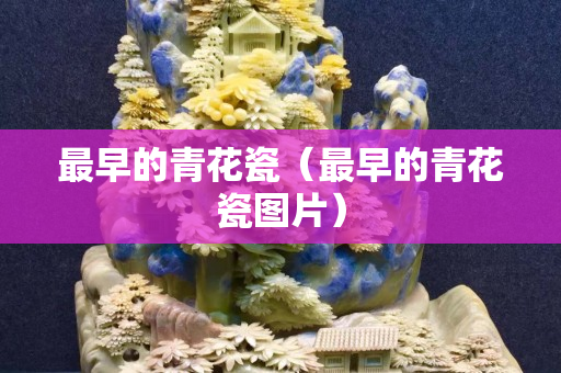 最早的青花瓷（最早的青花瓷圖片）