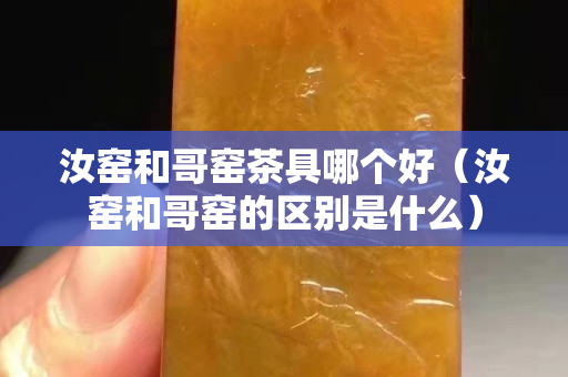 汝窯和哥窯茶具哪個好（汝窯和哥窯的區別是什么）