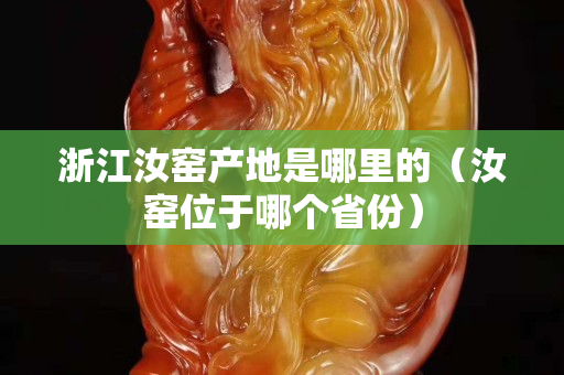 浙江汝窯產(chǎn)地是哪里的（汝窯位于哪個省份）