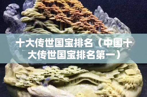 十大傳世國寶排名（中國十大傳世國寶排名第一）