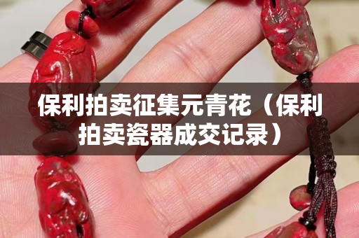保利拍賣征集元青花（保利拍賣瓷器成交記錄）