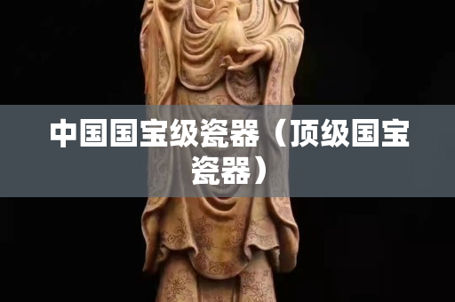 中國國寶級瓷器（頂級國寶瓷器）