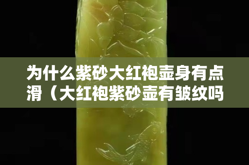為什么紫砂大紅袍壺身有點滑（大紅袍紫砂壺有皺紋嗎）