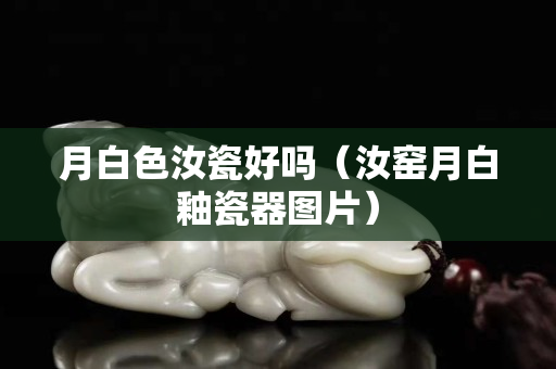 月白色汝瓷好嗎（汝窯月白釉瓷器圖片）