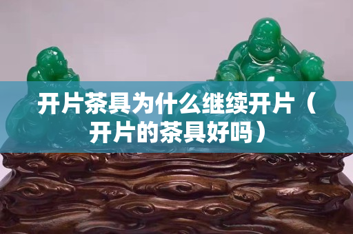 開片茶具為什么繼續(xù)開片（開片的茶具好嗎）