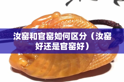 汝窯和官窯如何區分（汝窯好還是官窯好）