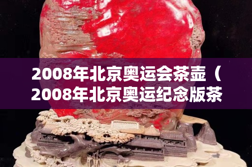2008年北京奧運(yùn)會(huì)茶壺（2008年北京奧運(yùn)紀(jì)念版茶）