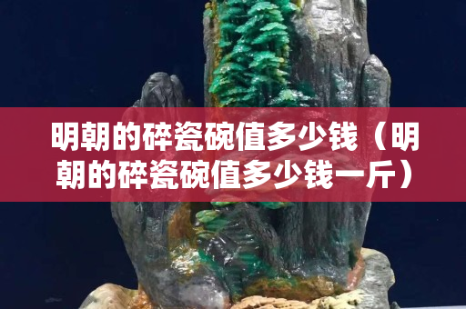 明朝的碎瓷碗值多少錢（明朝的碎瓷碗值多少錢一斤）