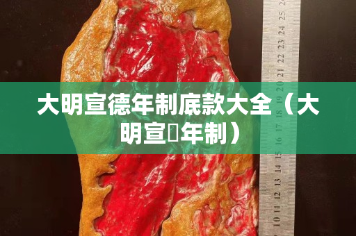 大明宣德年制底款大全（大明宣徳年制）