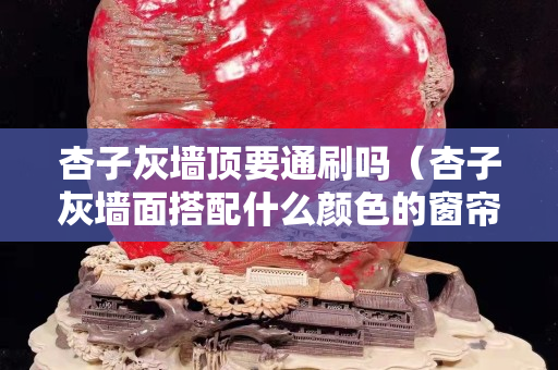 杏子灰墻頂要通刷嗎（杏子灰墻面搭配什么顏色的窗簾比較好看）