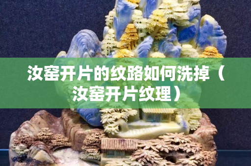 汝窯開片的紋路如何洗掉（汝窯開片紋理）
