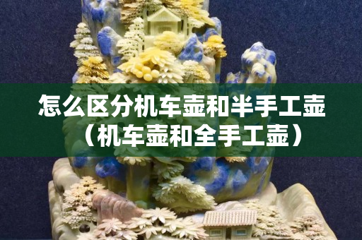 怎么區(qū)分機車壺和半手工壺（機車壺和全手工壺）