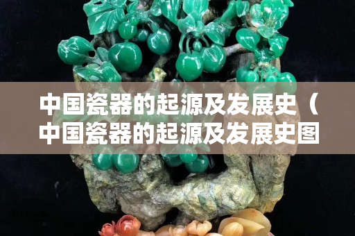 中國瓷器的起源及發(fā)展史（中國瓷器的起源及發(fā)展史圖片）