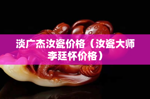 淡廣杰汝瓷價格（汝瓷大師李廷懷價格）