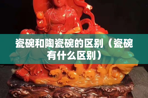 瓷碗和陶瓷碗的區別（瓷碗有什么區別）