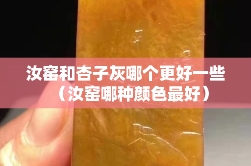 汝窯和杏子灰哪個更好一些（汝窯哪種顏色最好）