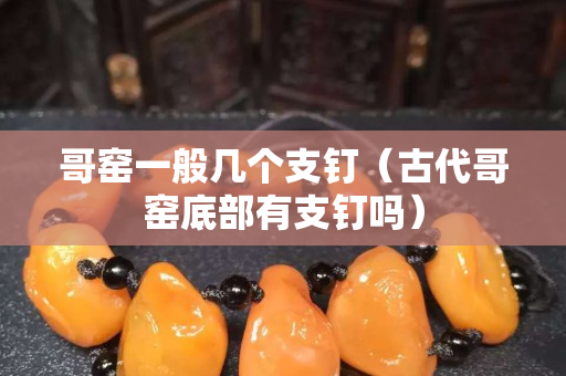 哥窯一般幾個支釘（古代哥窯底部有支釘嗎）