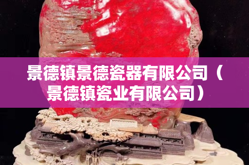 景德鎮(zhèn)景德瓷器有限公司（景德鎮(zhèn)瓷業(yè)有限公司）