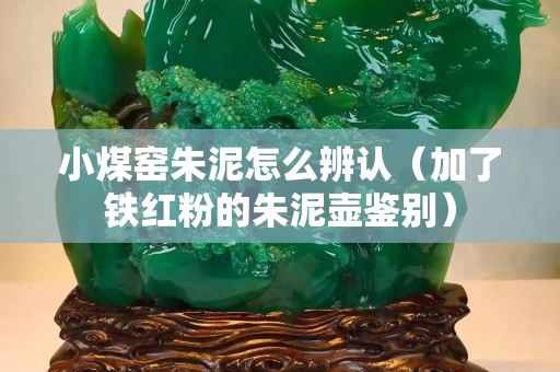 小煤窯朱泥怎么辨認（加了鐵紅粉的朱泥壺鑒別）
