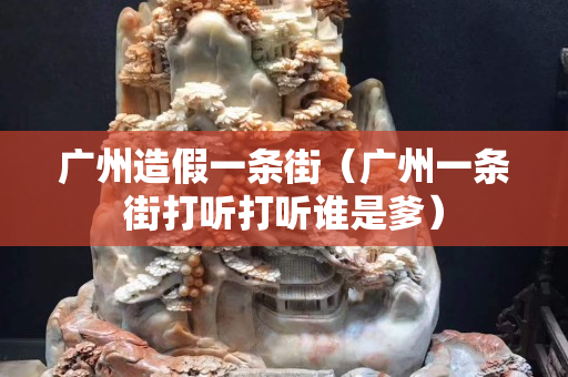 廣州造假一條街（廣州一條街打聽打聽誰是爹）