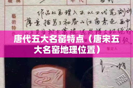 唐代五大名窯特點(diǎn)（唐宋五大名窯地理位置）