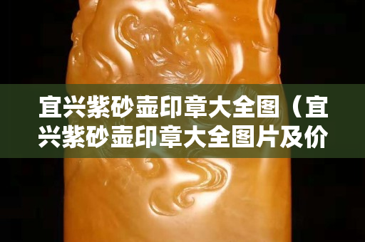 宜興紫砂壺印章大全圖（宜興紫砂壺印章大全圖片及價格）