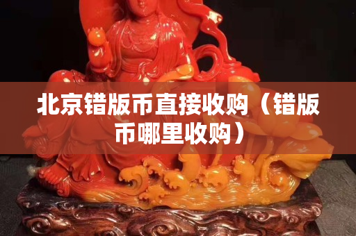 北京錯版幣直接收購（錯版幣哪里收購）