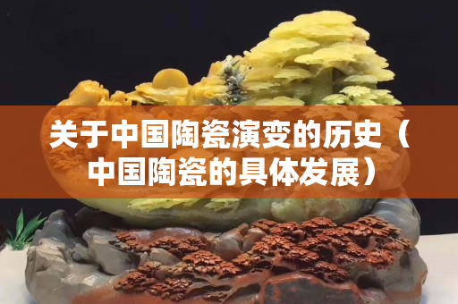 關(guān)于中國陶瓷演變的歷史（中國陶瓷的具體發(fā)展）