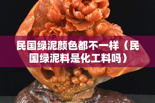 民國綠泥顏色都不一樣（民國綠泥料是化工料嗎）