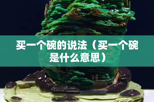 買一個碗的說法（買一個碗是什么意思）