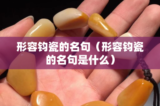 形容鈞瓷的名句（形容鈞瓷的名句是什么）