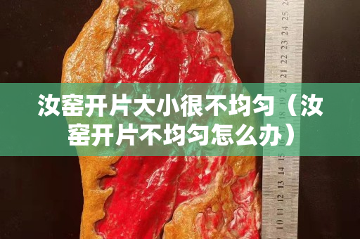 汝窯開片大小很不均勻（汝窯開片不均勻怎么辦）